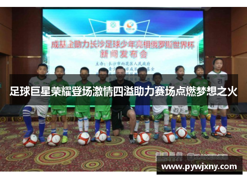 足球巨星荣耀登场激情四溢助力赛场点燃梦想之火