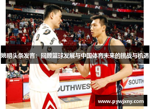 姚明头条发言：回顾篮球发展与中国体育未来的挑战与机遇