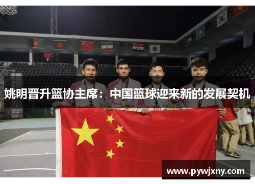 姚明晋升篮协主席：中国篮球迎来新的发展契机