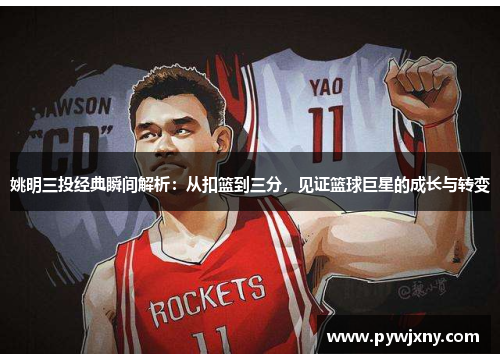 姚明三投经典瞬间解析：从扣篮到三分，见证篮球巨星的成长与转变