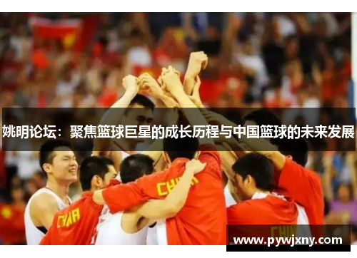 姚明论坛：聚焦篮球巨星的成长历程与中国篮球的未来发展