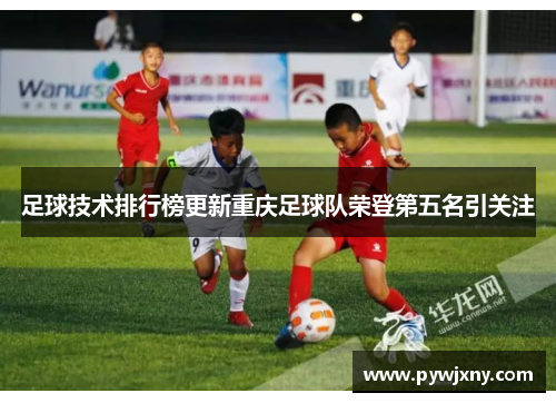足球技术排行榜更新重庆足球队荣登第五名引关注