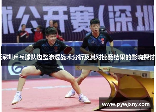 深圳乒乓球队边路渗透战术分析及其对比赛结果的影响探讨