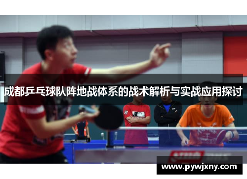 成都乒乓球队阵地战体系的战术解析与实战应用探讨