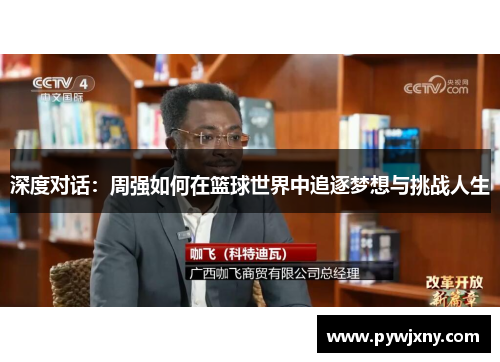 深度对话：周强如何在篮球世界中追逐梦想与挑战人生