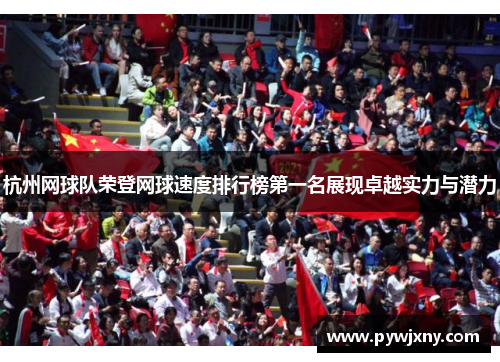 杭州网球队荣登网球速度排行榜第一名展现卓越实力与潜力