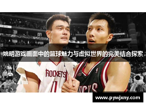 姚明游戏画面中的篮球魅力与虚拟世界的完美结合探索