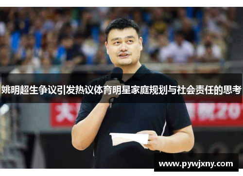 姚明超生争议引发热议体育明星家庭规划与社会责任的思考