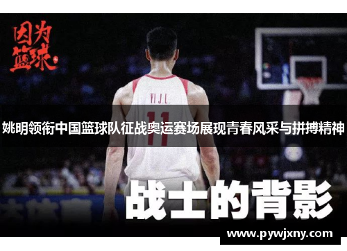 姚明领衔中国篮球队征战奥运赛场展现青春风采与拼搏精神