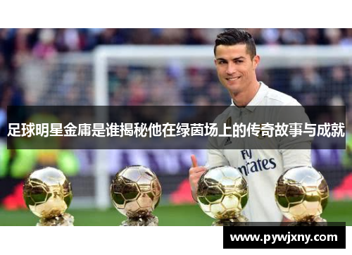 足球明星金庸是谁揭秘他在绿茵场上的传奇故事与成就