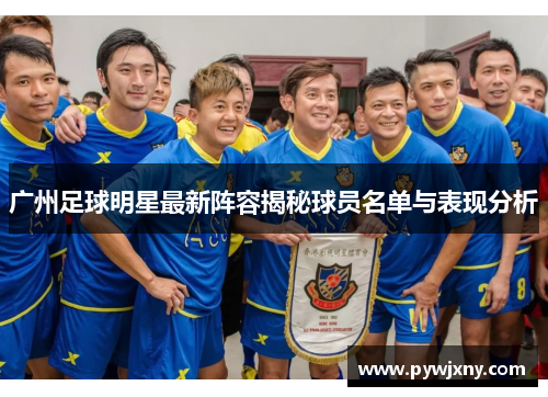 广州足球明星最新阵容揭秘球员名单与表现分析