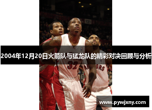 2004年12月20日火箭队与猛龙队的精彩对决回顾与分析