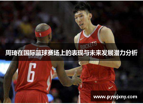 周琦在国际篮球赛场上的表现与未来发展潜力分析