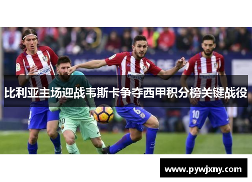 比利亚主场迎战韦斯卡争夺西甲积分榜关键战役