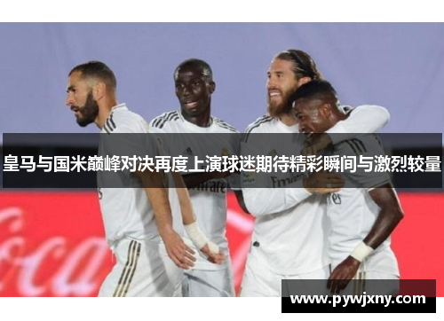 皇马与国米巅峰对决再度上演球迷期待精彩瞬间与激烈较量