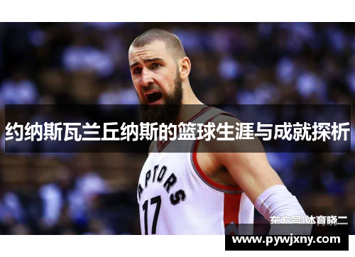 约纳斯瓦兰丘纳斯的篮球生涯与成就探析